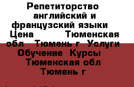 Репетиторство (английский и французский языки) › Цена ­ 350 - Тюменская обл., Тюмень г. Услуги » Обучение. Курсы   . Тюменская обл.,Тюмень г.